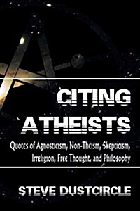 Citing Atheists: Quotes of Agnosticism, Non-Theism, Skepticism, Irreligion, Free Thought, and Philosophy (Paperback)