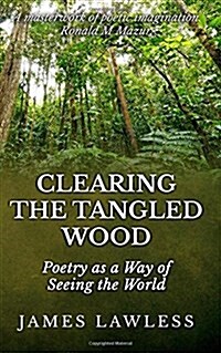 Clearing the Tangled Wood: Poetry as a Way of Seeing the World (Paperback)