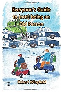 Everyones Guide to (Not) Being an Old Person: A Fun Handbook for Anyone Who Knows Someone Who Might Be Old or Doesnt Want to Get Old Themselves (Paperback)