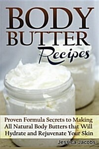 Body Butter Recipes: Proven Formula Secrets to Making All Natural Body Butters That Will Hydrate and Rejuvenate Your Skin (Paperback)