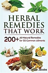 Herbal Remedies That Work: A Herbal Remedies Handbook of 200+ All-Natural Remedies for 55 Common Ailments (Paperback)