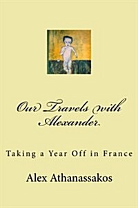 Our Travels with Alexander: Taking a Year Off in France (Paperback)