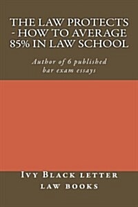 The Law Protects - How to Average 85% in Law School: Author of 6 Published Bar Exam Essays (Paperback)