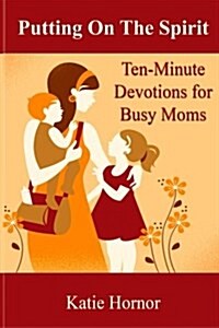 Putting on the Spirit: Ten-Minute Devotions for Busy Moms (Paperback)