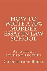 How to Write a 70% Murder Essay in Law School: An Actual Student Lecture (Paperback)