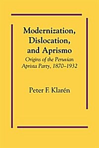 Modernization, Dislocation, and Aprismo: Origins of the Peruvian Aprista Party, 1870-1932 (Paperback)