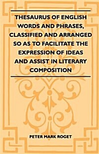 Thesaurus of English Words and Phrases, Classified and Arranged So as to Facilitate the Expression of Ideas and Assist in Literary Composition (Paperback)