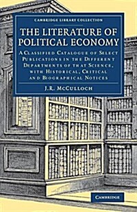 The Literature of Political Economy : A Classified Catalogue of Select Publications in the Different Departments of that Science, with Historical, Cri (Paperback)