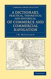 A Dictionary, Practical, Theoretical and Historical, of Commerce and Commercial Navigation (Paperback)