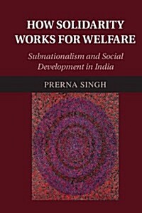 How Solidarity Works for Welfare : Subnationalism and Social Development in India (Hardcover)