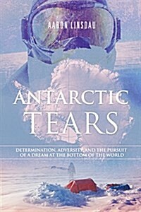 Antarctic Tears: Determination, Adversity, and the Pursuit of a Dream at the Bottom of the World (Paperback)