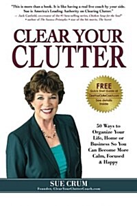 Clear Your Clutter: 50 Ways to Organize Your Life, Home or Business So You Can Become More Calm, Focused & Happy (Paperback)