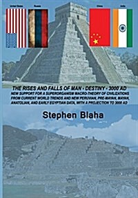 The Rises and Falls of Man - Destiny - 3000 Ad: New Support for a Superorganism Macro-Theory of Civilizations from Current World Trends and New Peruvi (Paperback)