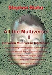 All the Multivese! II Between Multiverse Universes; Quantum Entanglement Explained by the Multiverse; Coherent Baryonic Radiation Devices - Phasers; N (Paperback)