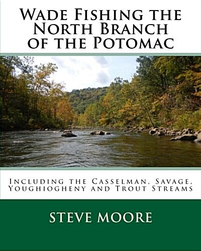 Wade Fishing the North Branch of the Potomac: Including the Casselman, Savage, Youghiogheny and Trout Streams (Paperback)