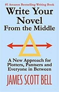 Write Your Novel from the Middle: A New Approach for Plotters, Pantsers and Everyone in Between (Paperback)