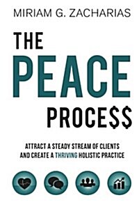 The Peace Process: Attract a Steady Stream of Clients and Create a Thriving Holistic Practice (Paperback)