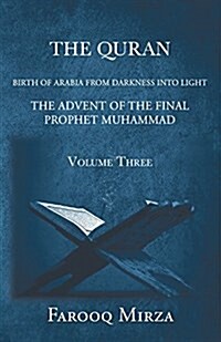 The Quran Birth of Arabia from Darkness to Light the Advent of the Final Prophet Muhammad Volume Three (Paperback)