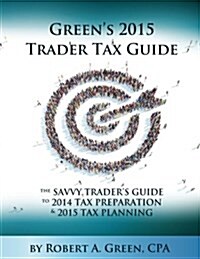 Greens 2015 Trader Tax Guide: The Savvy Traders Guide to 2014 Tax Preparation and 2015 Tax Planning (Paperback)