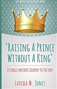 Raising a Prince Without a King: A Single Mothers Journey to Victory (Paperback)
