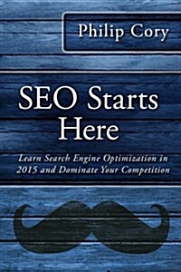 Seo Starts Here: Learn Search Engine Optimization in 2015 and Dominate Your Competition (Paperback)