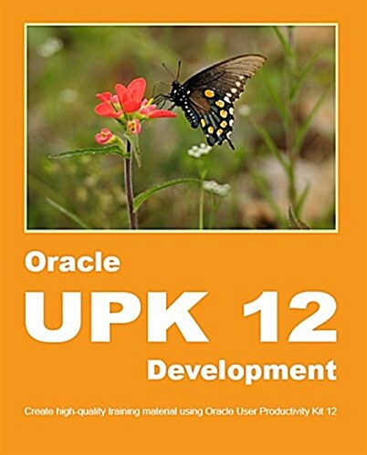 Oracle Upk 12 Development: Create High-Quality Training Material Using Oracle User Productivity Kit 12 (Paperback)