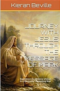 Journey with Jesus Through the Message of Mark: Experience the Ministry of Jesus in a Spiritually Captivating Way (Paperback)