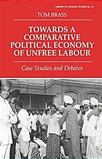 Towards a Comparative Political Economy of Unfree Labour : Case Studies and Debates (Paperback)