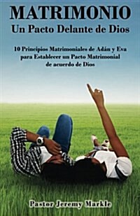 Matrimonio: Un Pacto Delante de Dios / Marriage: A Covenant Before God (Spanish): 10 Principios de Ad? y Eva para Establecer un P (Paperback)