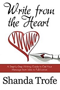 Write from the Heart: A Step-By-Step Writing Guide to Get Your Message from Idea to Publication (Paperback)