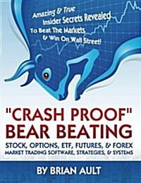 Crash Proof, Bear Beating Stock, Options, Etf, Futures, & Forex Market Trading Software, Strategies, & Systems: Amazing & True Insider Secrets Reveale (Paperback)