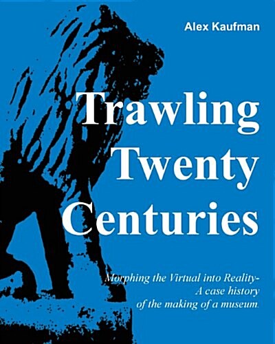 Trawling Twenty Centuries: Morphing the Virtual Into Reality - A Case History of the Making of a Museum (Paperback)