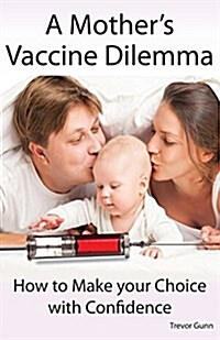 A Mothers Vaccine Dilemma - How to Make Your Choice with Confidence (Paperback)