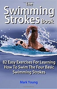 The Swimming Strokes Book : 82 Easy Exercises for Learning How to Swim the Four Basic Swimming Strokes (Paperback)