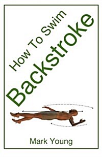 How To Swim Backstroke : A Step-by-Step Guide For Beginners Learning Backstroke Technique (Paperback)