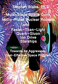 Multi-Stage Space Guns, Micro-Pulse Nuclear Rockets, and Faster-Than-Light Quark-Gluon Ion Drive Starships (Paperback)