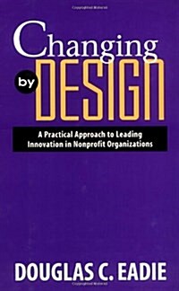 Changing by Design: A Practical Approach to Leading Innovation in Nonprofit Organizations (Hardcover)