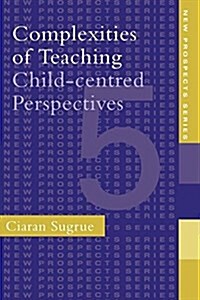 Complexities of Teaching : Child-Centred Perspectives (Paperback)