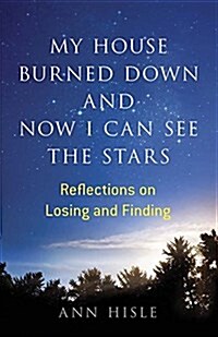 My House Burned Down and Now I Can See the Stars: Reflections on Losing and Finding (Paperback)