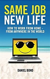 Same Job New Life: How to Work from Home - From Anywhere in the World (Paperback)