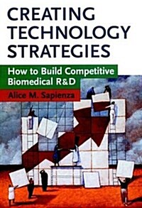 Creating Technology Strategies: How to Build Competitive Biomedical R&d (Hardcover)