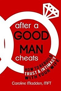 After a Good Man Cheats: How to Rebuild Trust & Intimacy with Your Wife (Paperback)