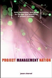 Project management nation : tools, techniques and goals for the new and practicing IT project manager