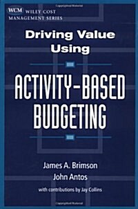 Driving Value Using Activity-Based Budgeting (Hardcover)
