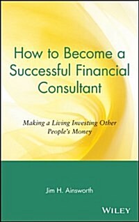 How to Become a Successful Financial Consultant: Making a Living Investing Other Peoples Money (Hardcover)