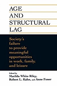 Age and Structural Lag: Societys Failure to Provide Meaningful Opportunities in Work, Family, and Leisure (Hardcover)