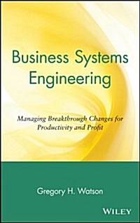 Business Systems Engineering: Managing Breakthrough Changes for Productivity and Profit (Hardcover)