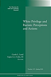 White Privilege and Racism: Perceptions and Actions : New Directions for Adult and Continuing Education, Number 125 (Paperback)