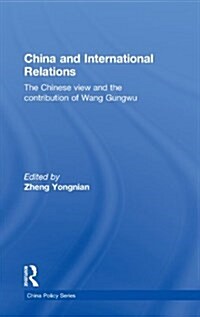 China and International Relations : The Chinese View and the Contribution of Wang Gungwu (Hardcover)