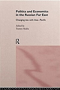 Politics and Economics in the Russian Far East : Changing Ties with Asia-Pacific (Paperback)